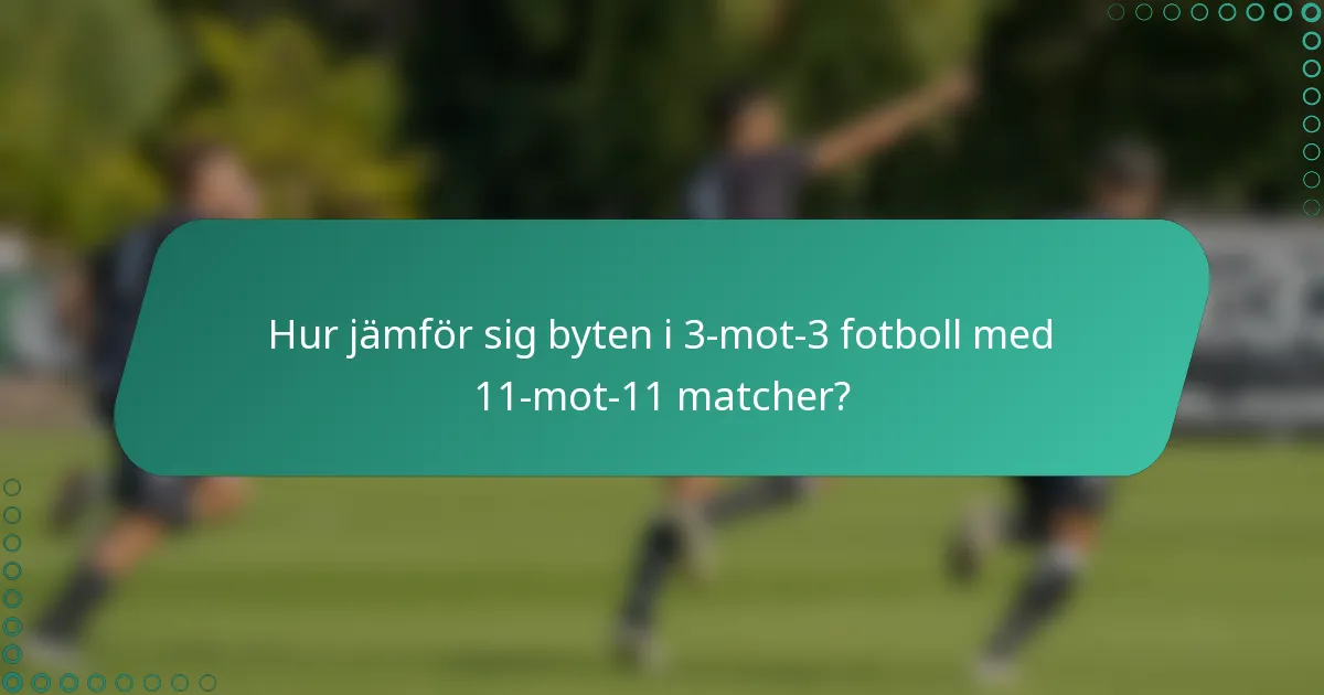 Hur jämför sig byten i 3-mot-3 fotboll med 11-mot-11 matcher?