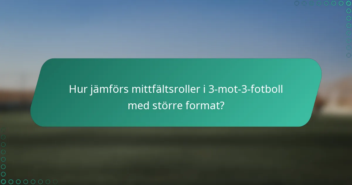 Hur jämförs mittfältsroller i 3-mot-3-fotboll med större format?