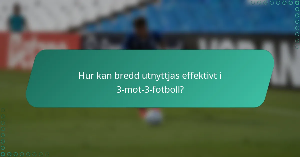 Hur kan bredd utnyttjas effektivt i 3-mot-3-fotboll?