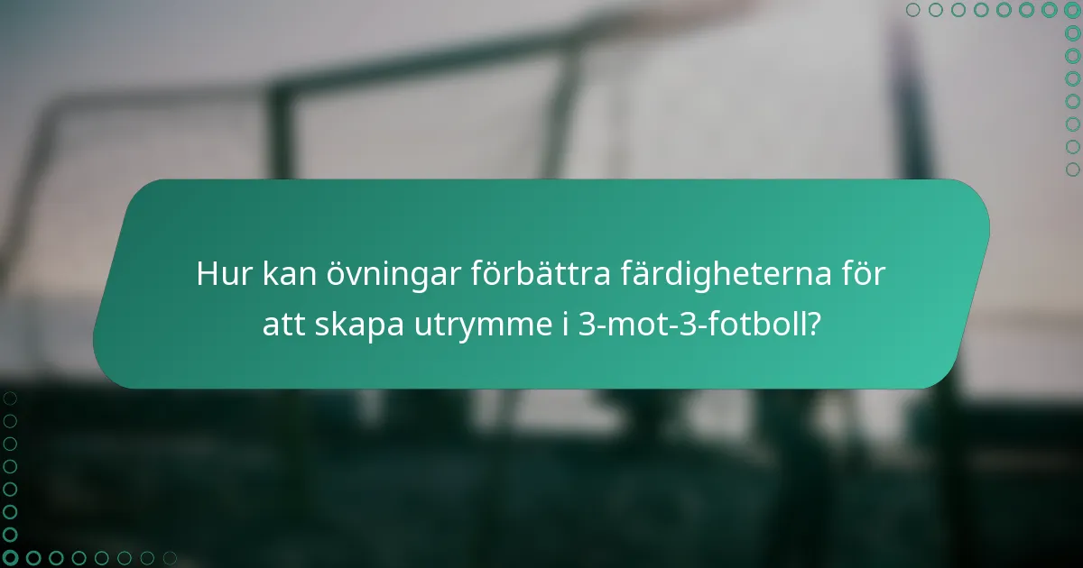 Hur kan övningar förbättra färdigheterna för att skapa utrymme i 3-mot-3-fotboll?