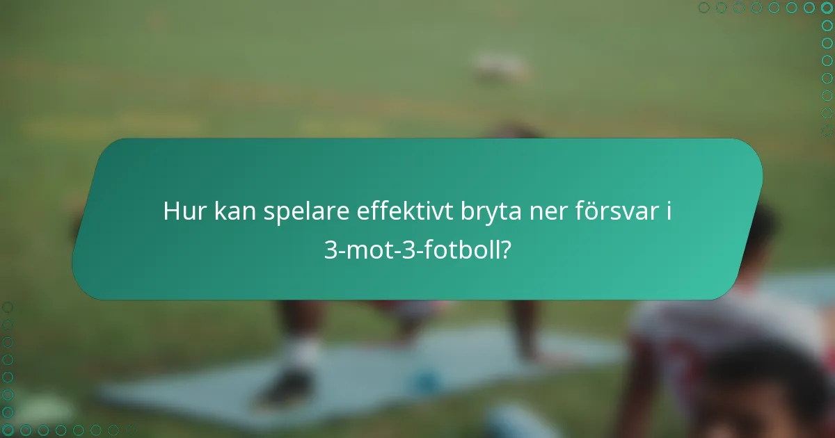 Hur kan spelare effektivt bryta ner försvar i 3-mot-3-fotboll?