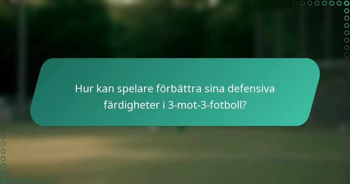 Hur kan spelare förbättra sina defensiva färdigheter i 3-mot-3-fotboll?