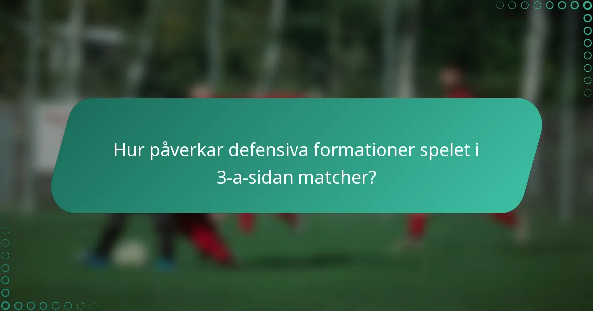 Hur påverkar defensiva formationer spelet i 3-a-sidan matcher?