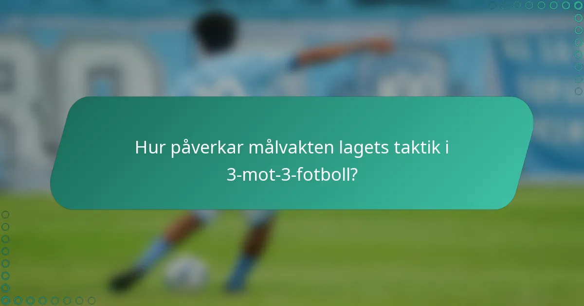 Hur påverkar målvakten lagets taktik i 3-mot-3-fotboll?