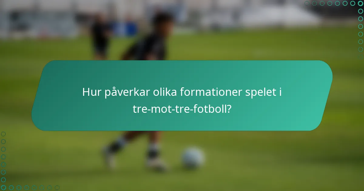 Hur påverkar olika formationer spelet i tre-mot-tre-fotboll?
