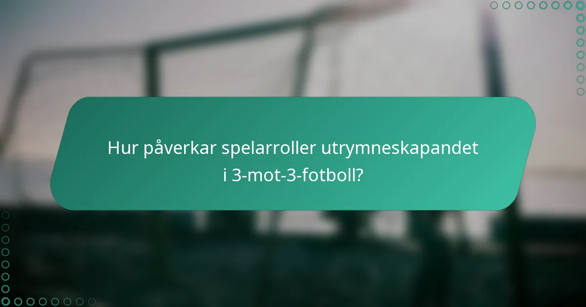Hur påverkar spelarroller utrymneskapandet i 3-mot-3-fotboll?