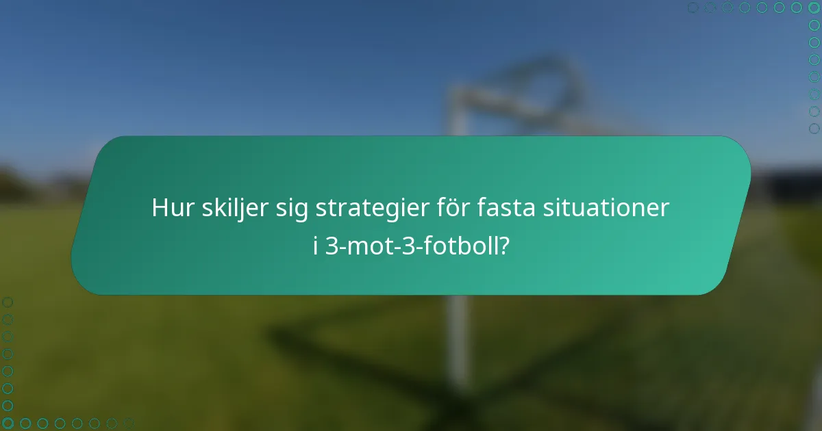 Hur skiljer sig strategier för fasta situationer i 3-mot-3-fotboll?