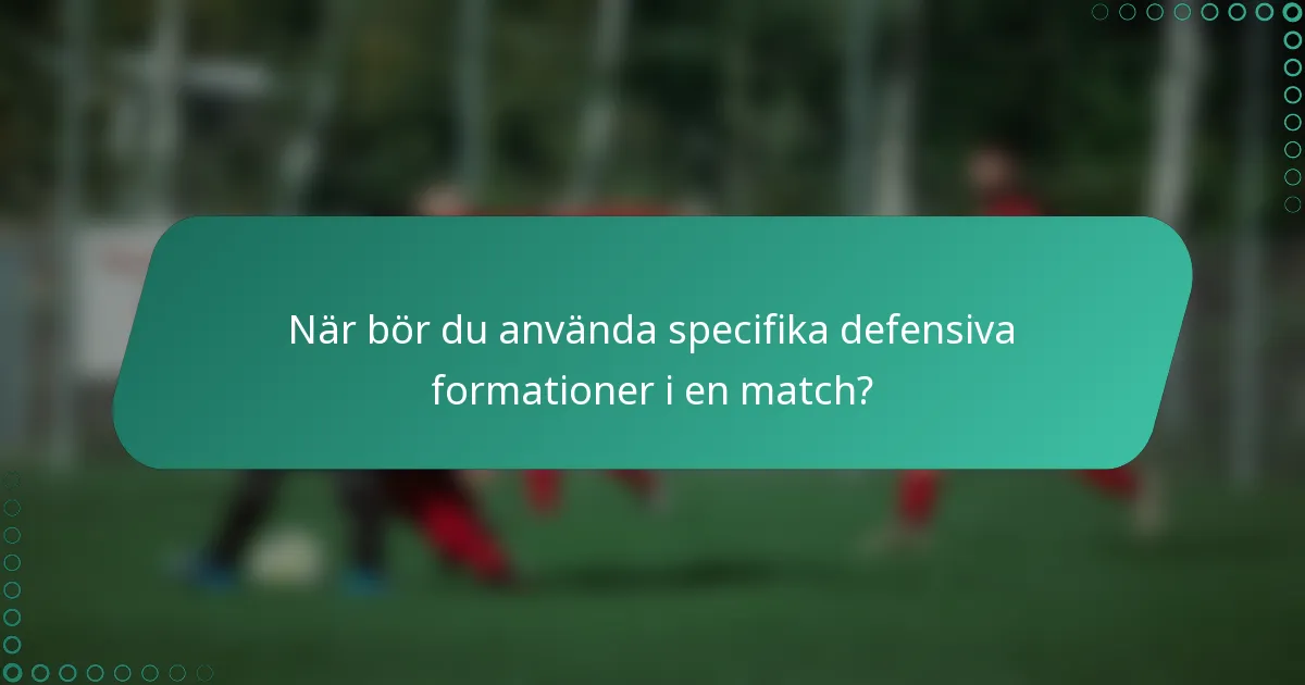 När bör du använda specifika defensiva formationer i en match?