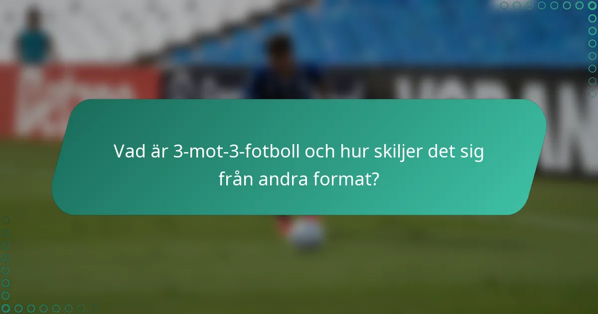 Vad är 3-mot-3-fotboll och hur skiljer det sig från andra format?