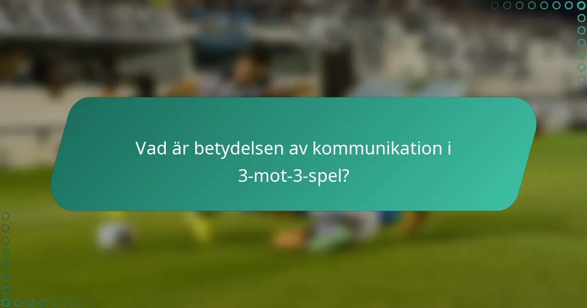 Vad är betydelsen av kommunikation i 3-mot-3-spel?