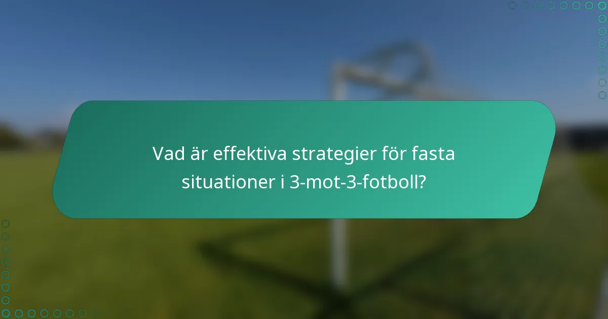 Vad är effektiva strategier för fasta situationer i 3-mot-3-fotboll?