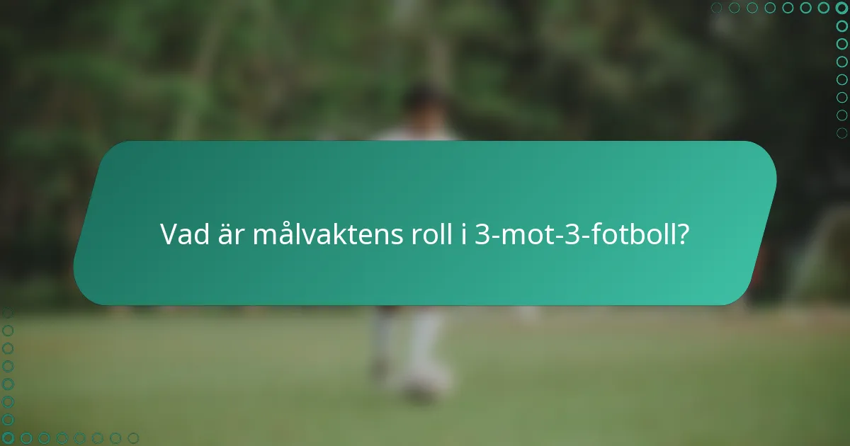Vad är målvaktens roll i 3-mot-3-fotboll?