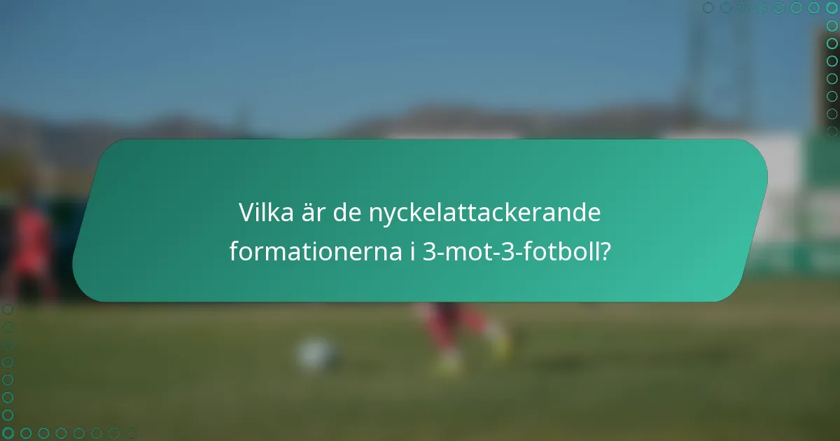 Vilka är de nyckelattackerande formationerna i 3-mot-3-fotboll?