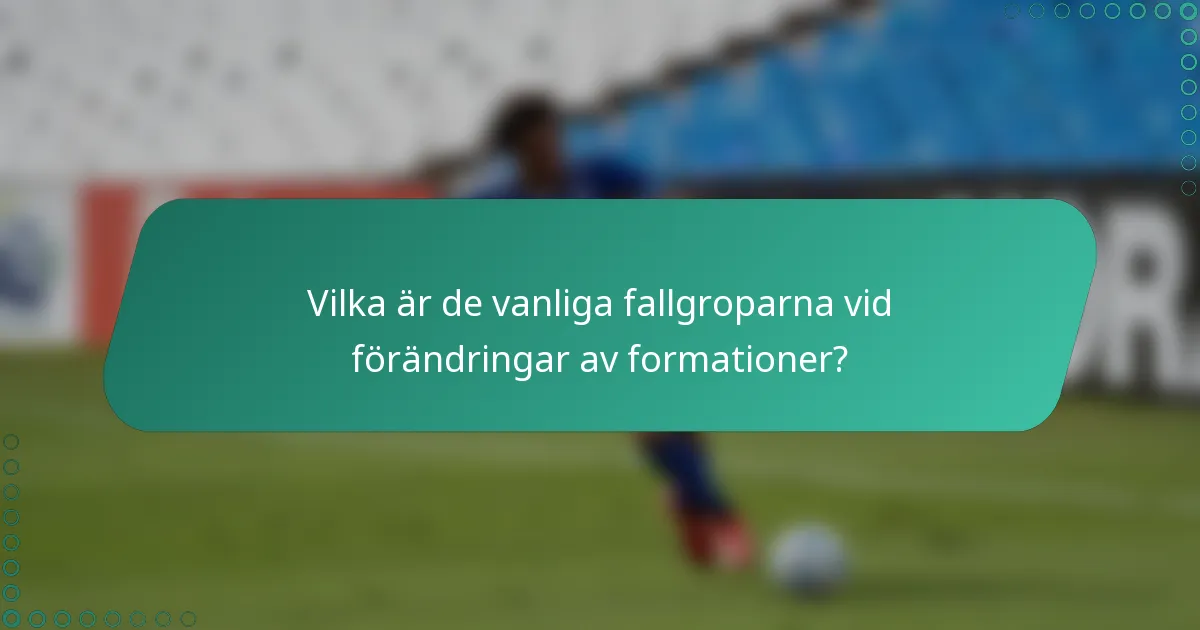 Vilka är de vanliga fallgroparna vid förändringar av formationer?