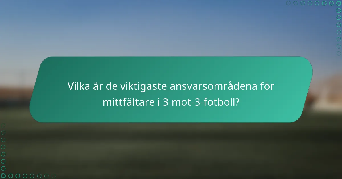 Vilka är de viktigaste ansvarsområdena för mittfältare i 3-mot-3-fotboll?