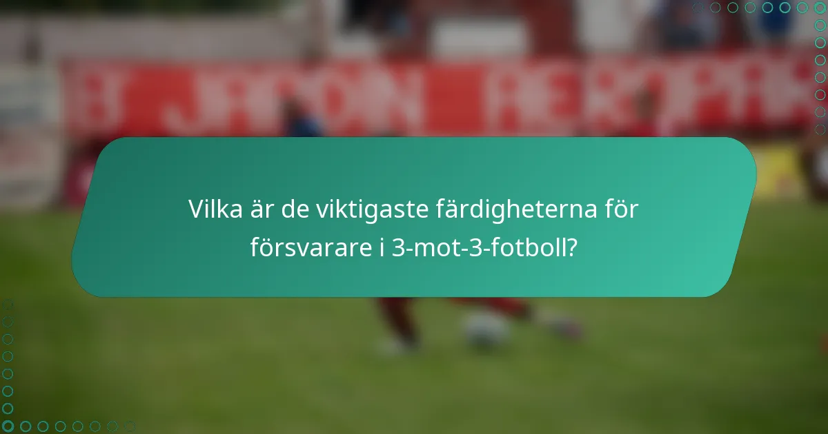 Vilka är de viktigaste färdigheterna för försvarare i 3-mot-3-fotboll?