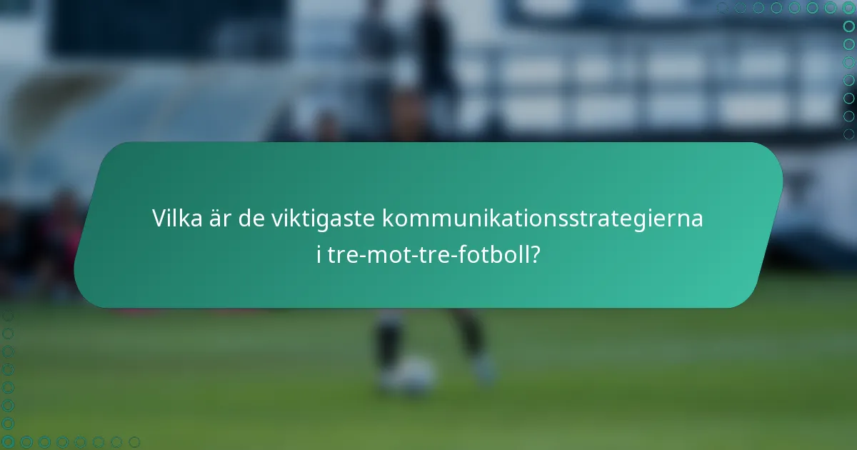 Vilka är de viktigaste kommunikationsstrategierna i tre-mot-tre-fotboll?