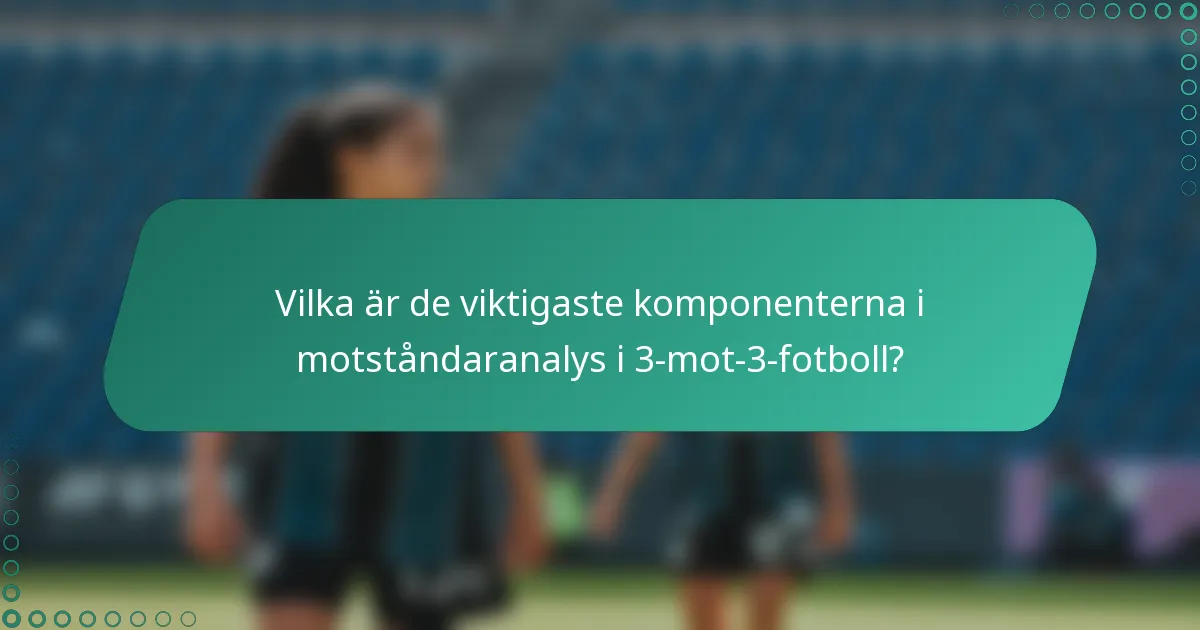 Vilka är de viktigaste komponenterna i motståndaranalys i 3-mot-3-fotboll?