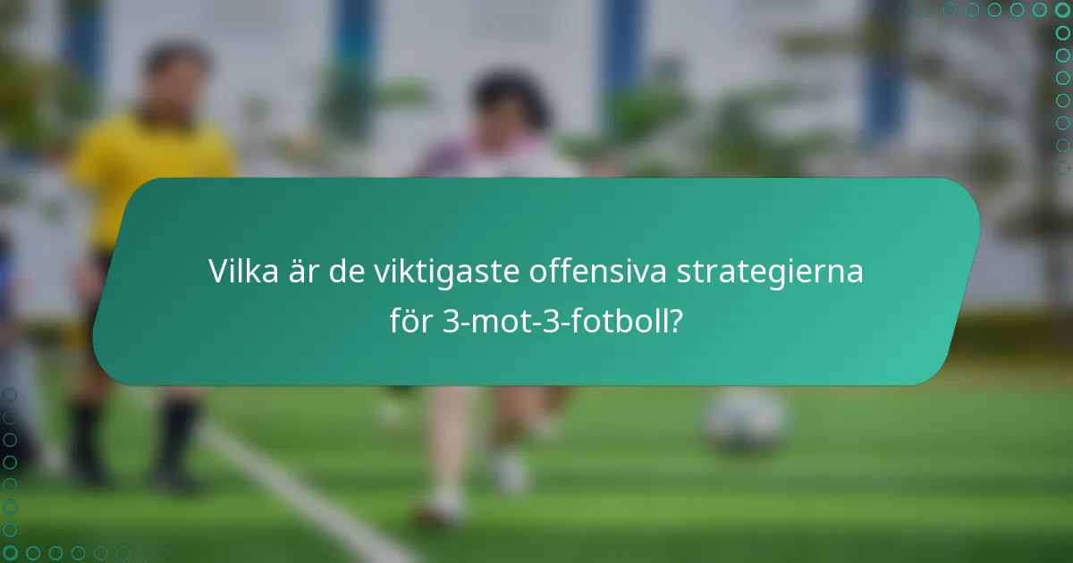 Vilka är de viktigaste offensiva strategierna för 3-mot-3-fotboll?