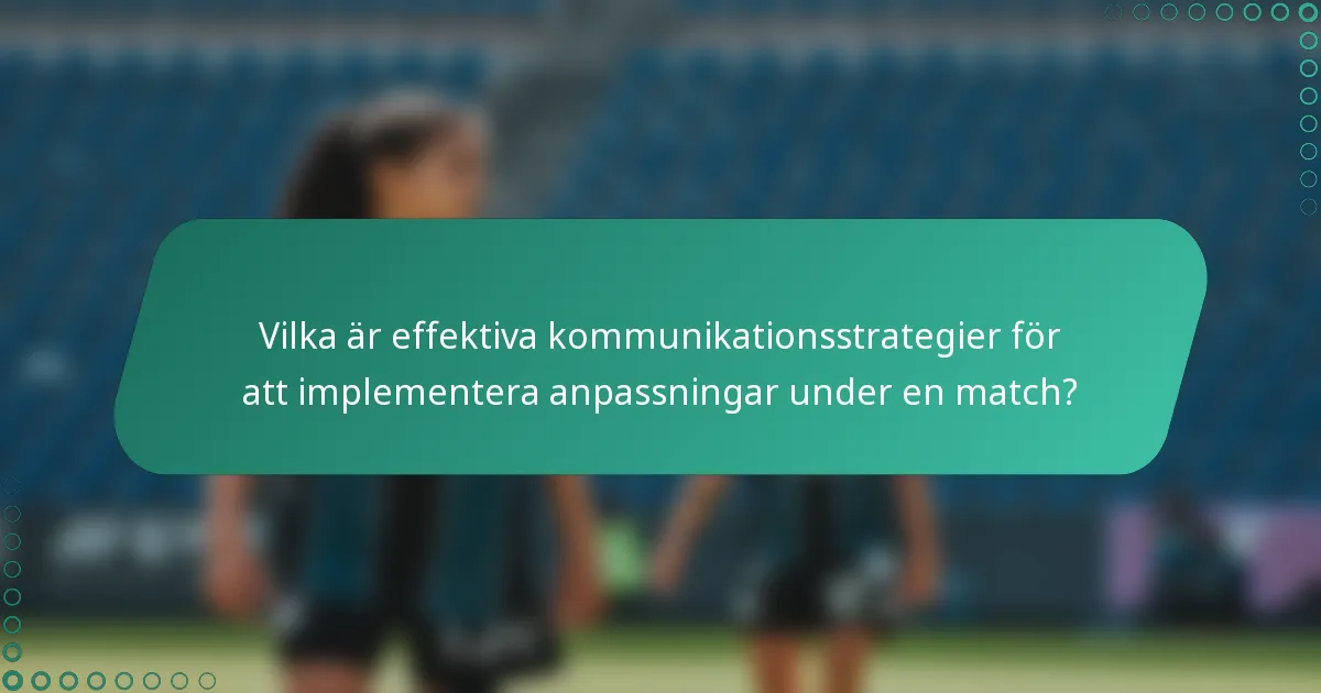 Vilka är effektiva kommunikationsstrategier för att implementera anpassningar under en match?