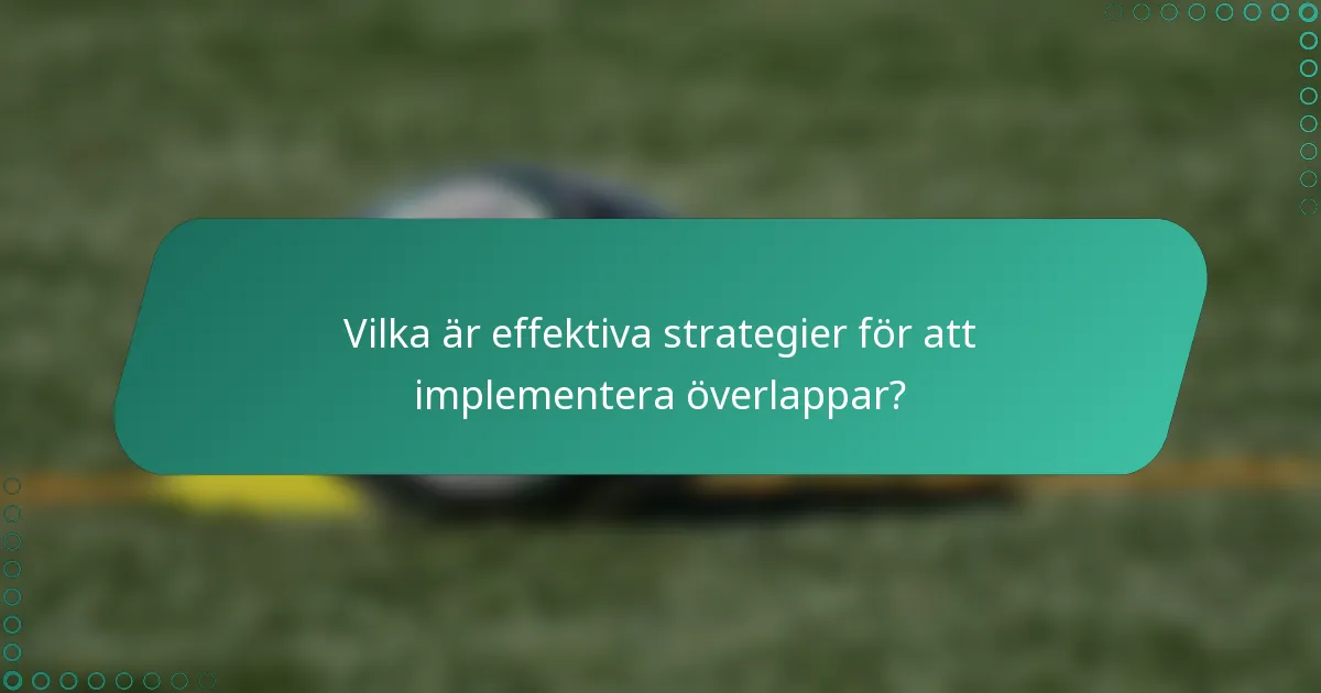 Vilka är effektiva strategier för att implementera överlappar?