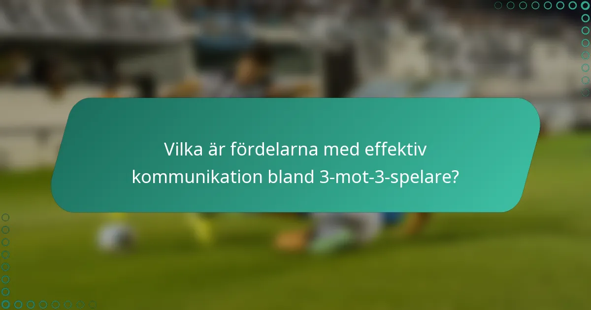 Vilka är fördelarna med effektiv kommunikation bland 3-mot-3-spelare?