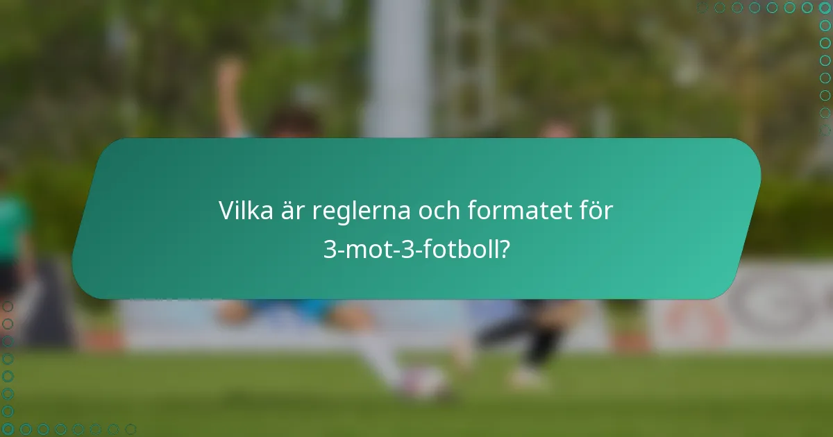 Vilka är reglerna och formatet för 3-mot-3-fotboll?