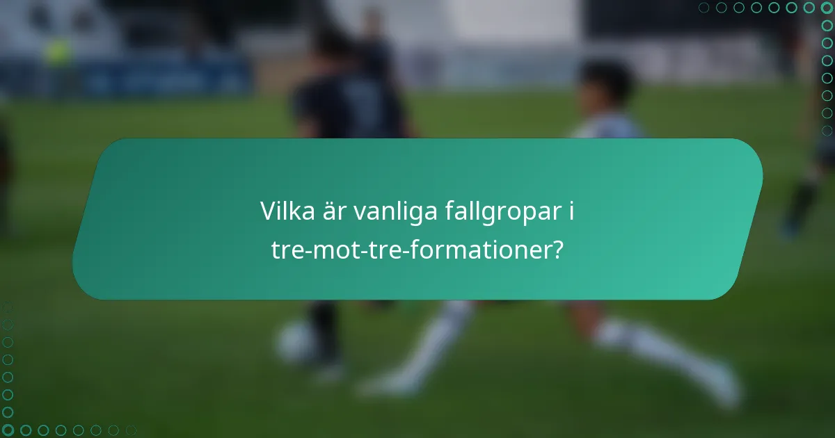 Vilka är vanliga fallgropar i tre-mot-tre-formationer?