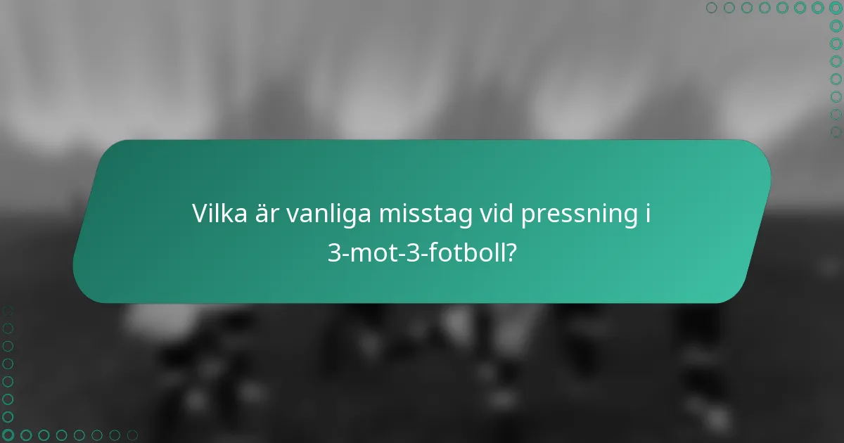 Vilka är vanliga misstag vid pressning i 3-mot-3-fotboll?