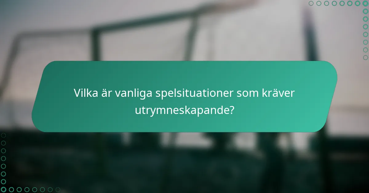 Vilka är vanliga spelsituationer som kräver utrymneskapande?