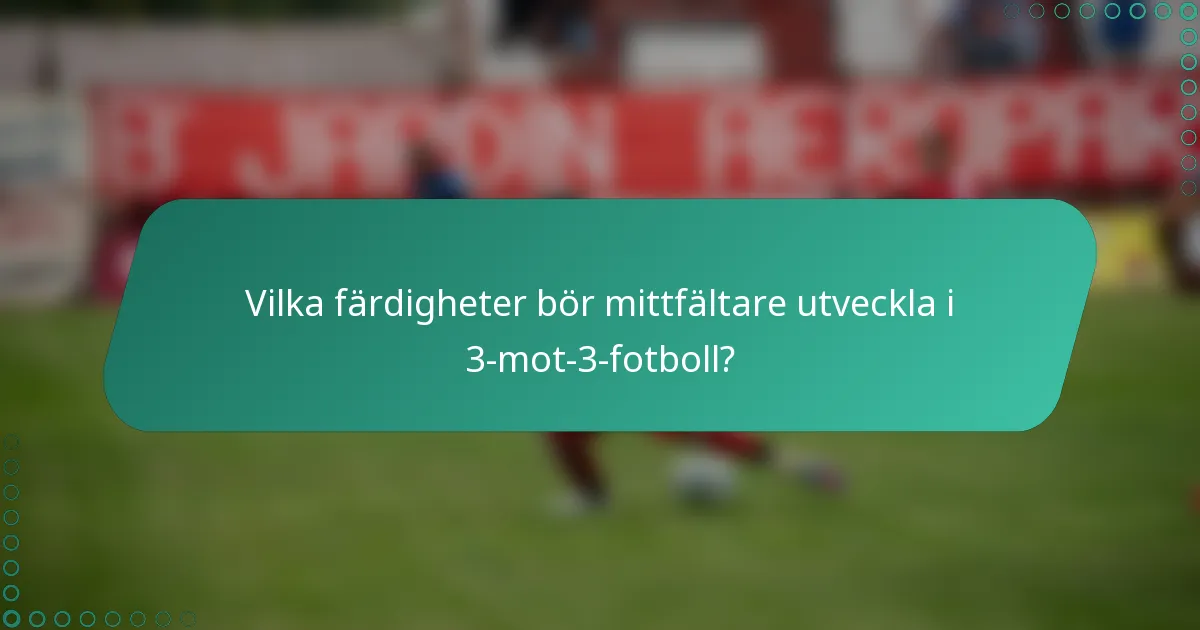 Vilka färdigheter bör mittfältare utveckla i 3-mot-3-fotboll?