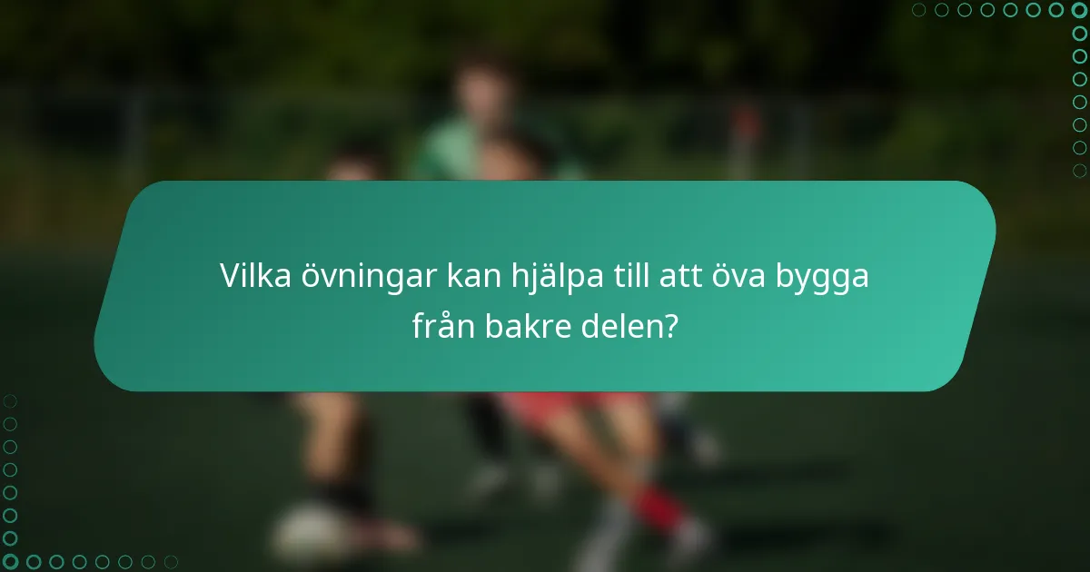 Vilka övningar kan hjälpa till att öva bygga från bakre delen?