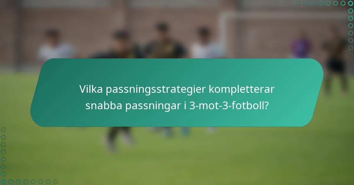 Vilka passningsstrategier kompletterar snabba passningar i 3-mot-3-fotboll?