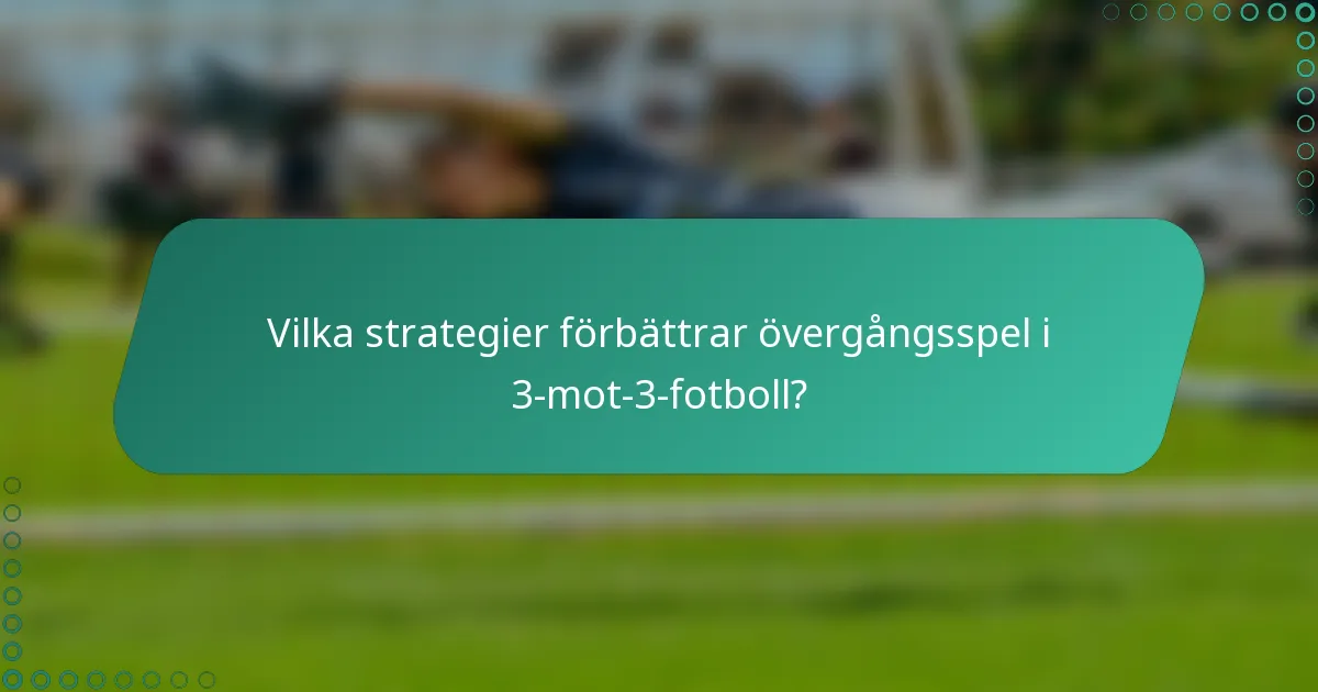 Vilka strategier förbättrar övergångsspel i 3-mot-3-fotboll?
