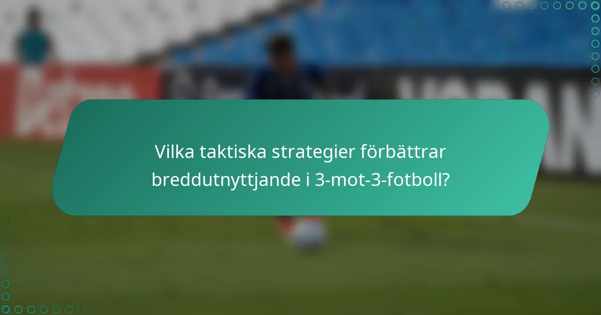 Vilka taktiska strategier förbättrar breddutnyttjande i 3-mot-3-fotboll?
