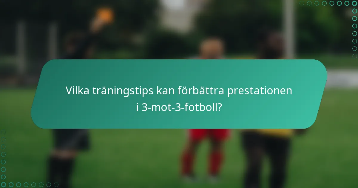 Vilka träningstips kan förbättra prestationen i 3-mot-3-fotboll?