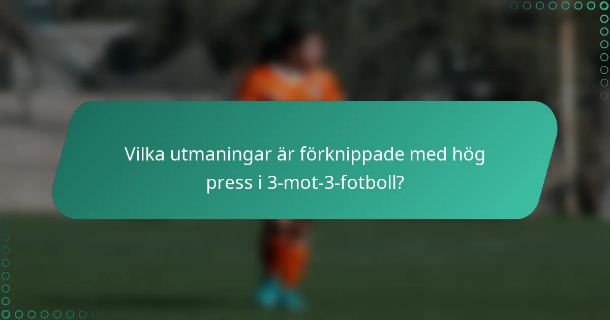 Vilka utmaningar är förknippade med hög press i 3-mot-3-fotboll?