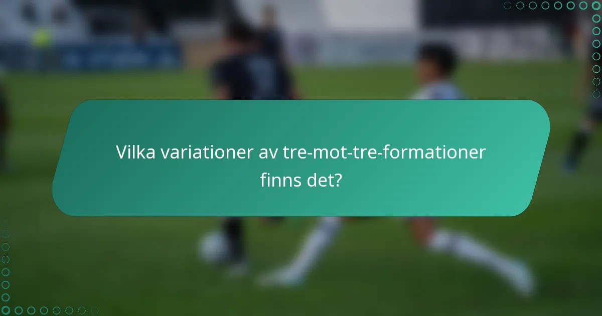Vilka variationer av tre-mot-tre-formationer finns det?